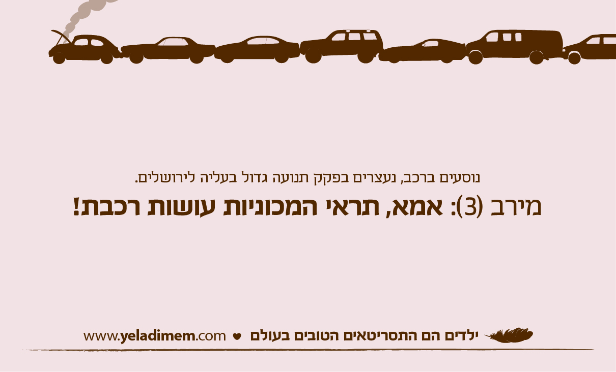 נוסעים ברכב, נעצרים בפקק תנועה גדול בעליה לירושלים. מירב (3): אמא, תראי המכוניות עושות רכבת!
