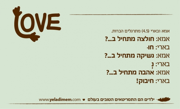 אמא ובארי (4.5) מתרגלים הברות. אמא: חולצה מתחיל ב...? בארי: חו אמא: נשיקה מתחיל ב...? בארי: נ אמא: אהבה מתחיל ב...? בארי: חיבוק!