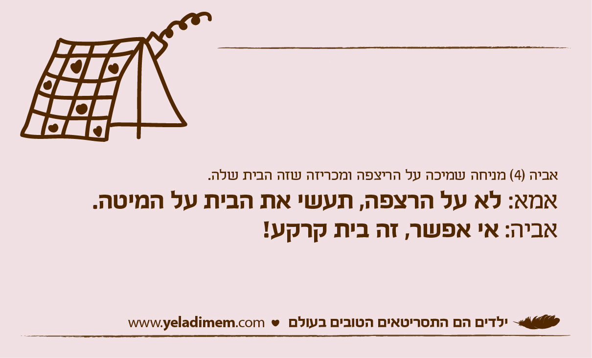 אביה (4) מניחה שמיכה על הריצפה ומכריזה שזה הבית שלה. אמא: לא על הרצפה, תעשי את הבית על המיטה. אביה: אי אפשר, זה בית קרקע!