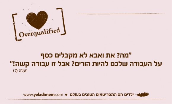 מה? את ואבא לא מקבלים כסף על העבודה שלכם להיות הורים? אבל זו עבודה קשה!