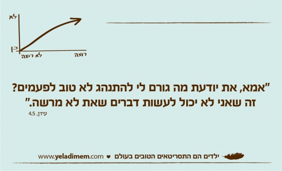 “אמא, את יודעת מה גורם לי להתנהג לא טוב לפעמים? זה שאני לא יכול לעשות דברים שאת לא מרשה.”