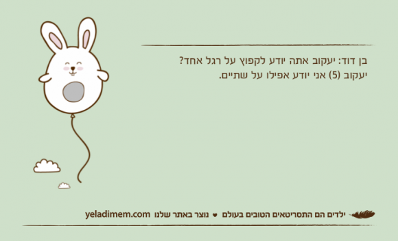 בן דוד: יעקוב אתה יודע לקפוץ על רגל אחד? יעקוב )5( אני יודע אפילו על שתיים.