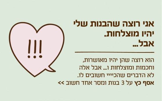 אני רוצה שהבנות שלי יהיו מוצלחות. אבל...
הוא רוצה שהן יהיו מאושרות, וחכמות ומוצלחות ו... אבל אלה לא הדברים שהכיייי חשובים לו. אסף כץ על 3 בנות ומסר אחד חשוב >>