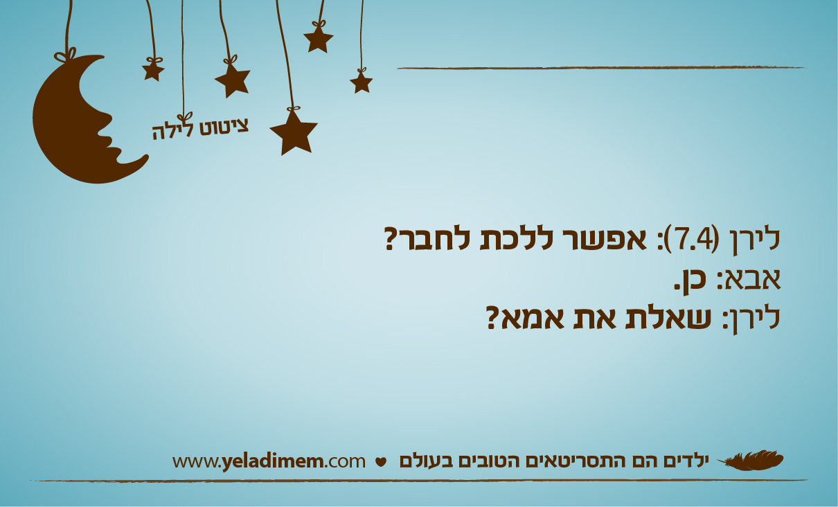לירן (7.4): אפשר ללכת לחבר? אבא: כן. לירן: שאלת את אמא?