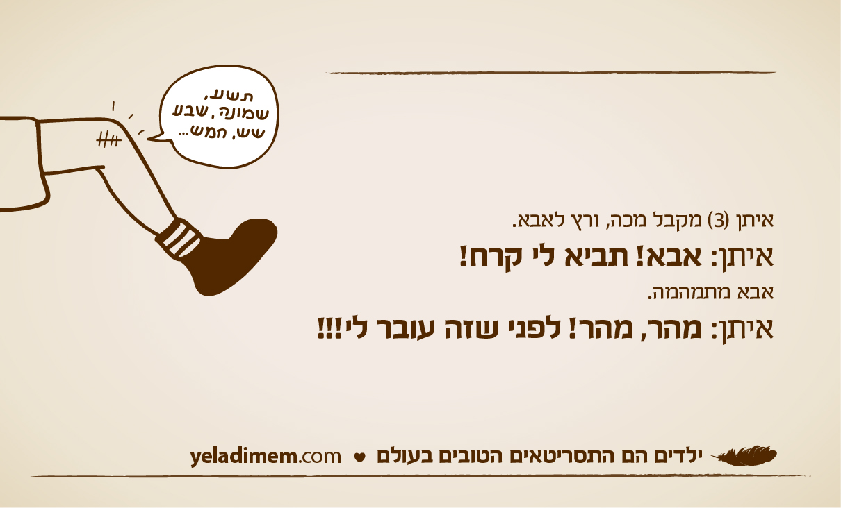 איתן (3) מקבל מכה, ורץ לאבא. איתן: אבא! תביא לי קרח! אבא מתמהמה. איתן: מהר, מהר! לפני שזה עובר לי!!!