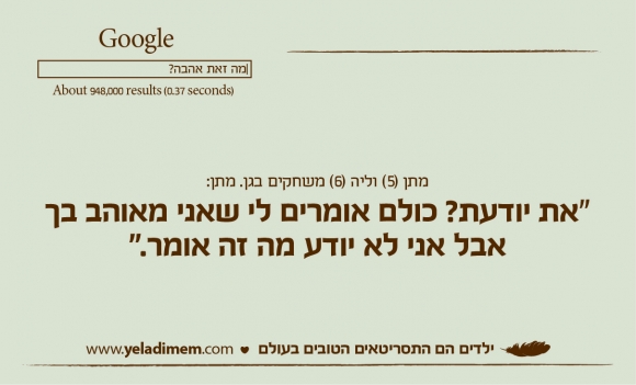 מתן (5) וליה (6) משחקים בגן. מתן: “את יודעת? כולם אומרים לי שאני מאוהב בך אבל אני לא יודע מה זה אומר.