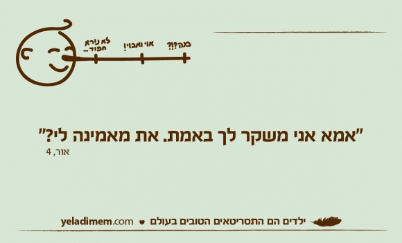 ”אמא אני משקר לך באמת. את מאמינה לי?”
אור, 4