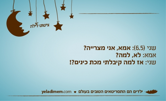 שני (6.5): אמא, אני מצרייה? אמא: לא, למה? שני: אז למה קיבלתי מכת כינים?!