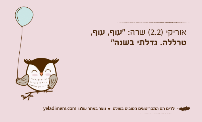 אוריקי )2.2( שרה: "עוף, עוף, טרללה. גדלתי בשנה"