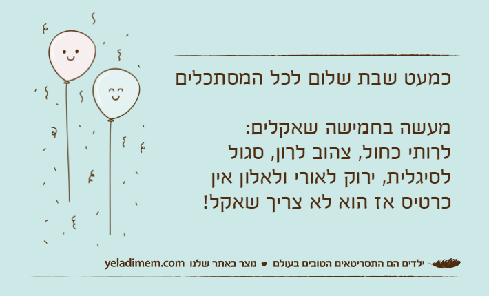 כמעט שבת שלום לכל המסתכליםמעשה בחמישה שאקלים:לרותי כחול, צהוב לרון, סגול לסיגלית, ירוק לאורי ולאלון אין כרטיס אז הוא לא צריך שאקל!