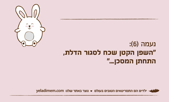 נעמה )6(: "השפן הקטן שכח לסגור הדלת, התחתן המסכן..."