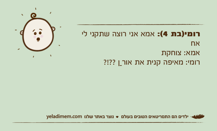 רומי)בת 4(: אמא אני רוצה שתקני לי אחאמא: צוחקתרומי: מאיפה קנית את אורַן ??!?