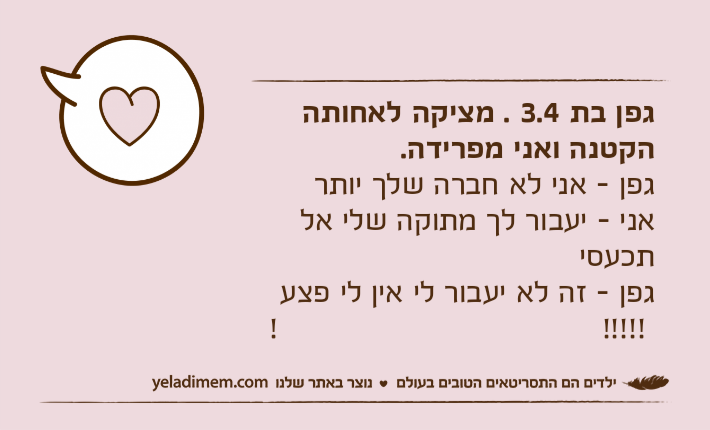 גפן בת 3.4 . מציקה לאחותה הקטנה ואני מפרידה.גפן - אני לא חברה שלך יותר אני - יעבור לך מתוקה שלי אל תכעסי גפן - זה לא יעבור לי אין לי פצע !!!!!!&nbsp;