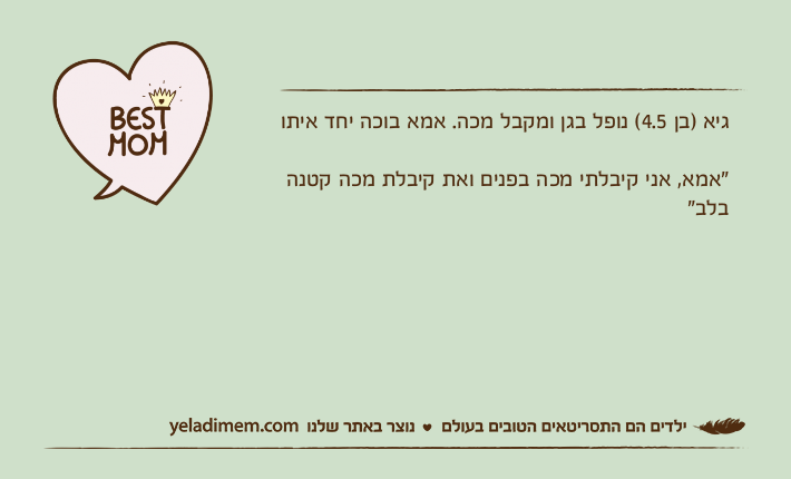 גיא )בן 4.5( נופל בגן ומקבל מכה. אמא בוכה יחד איתו"אמא, אני קיבלתי מכה בפנים ואת קיבלת מכה קטנה בלב"
