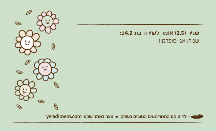 שניר )2.5( אומר לשירה בת 14.2:שניר: אני סופרמן!