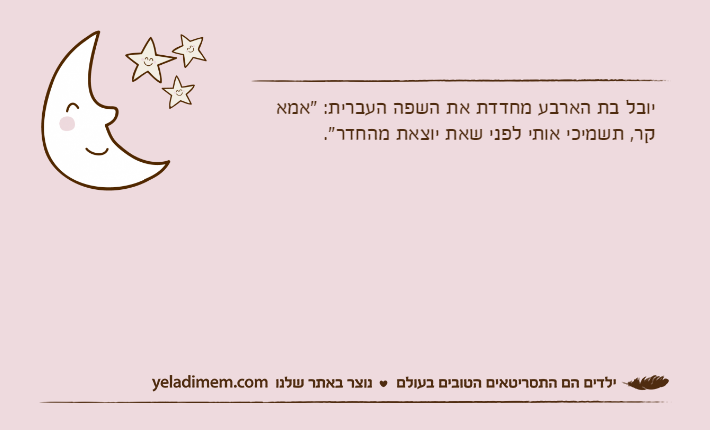 יובל בת הארבע מחדדת את השפה העברית: "אמא קר, תשמיכי אותי לפני שאת יוצאת מהחדר".