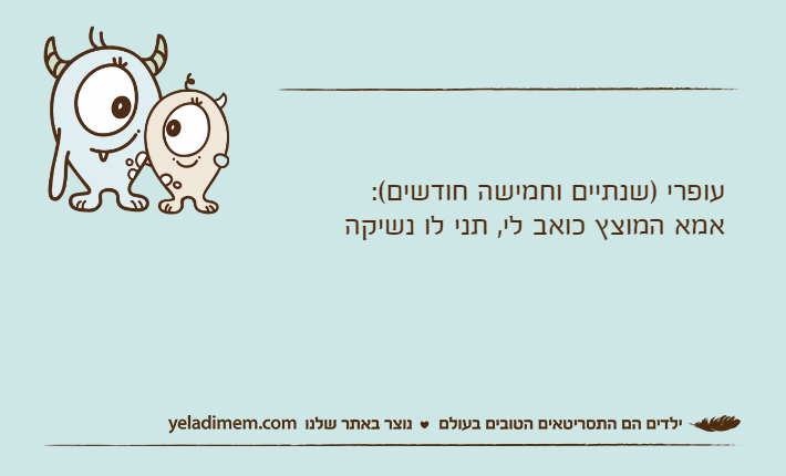 עופרי )שנתיים וחמישה חודשים(:אמא המוצץ כואב לי, תני לו נשיקה