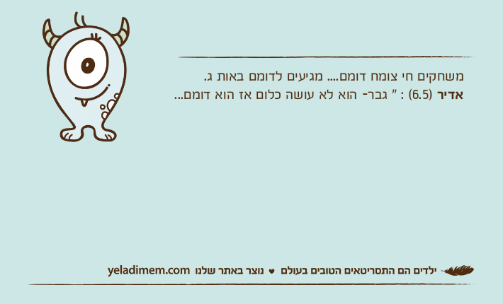 משחקים חי צומח דומם.... מגיעים לדומם באות ג.אדיר )6.5( : " גבר- הוא לא עושה כלום אז הוא דומם...