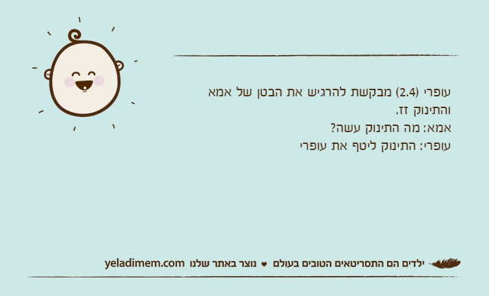 עופרי )2.4( מבקשת להרגיש את הבטן של אמא והתינוק זז.אמא: מה התינוק עשה?עופרי: התינוק ליטף את עופרי