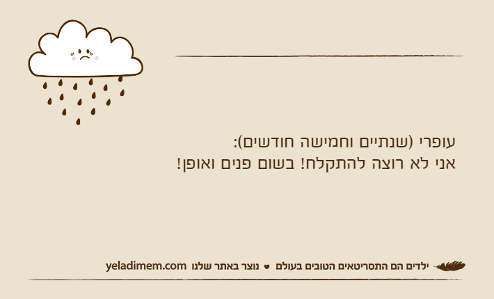 עופרי )שנתיים וחמישה חודשים(:אני לא רוצה להתקלח! בשום פנים ואופן!