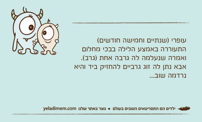 עופרי )שנתיים וחמישה חודשים( התעוררה באמצע הלילה בבכי מחלום ואמרה שנעלמה לה גרבה אחת )גרב(.אבא נתן לה זוג גרביים להחזיק ביד והיא נרדמה שוב...