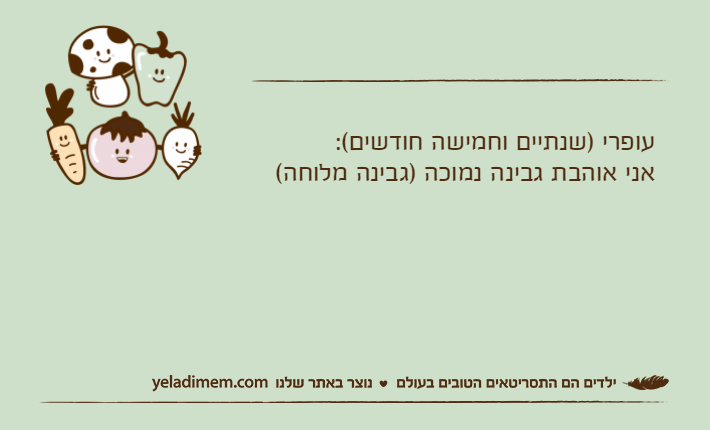 עופרי )שנתיים וחמישה חודשים(:אני אוהבת גבינה נמוכה )גבינה מלוחה(