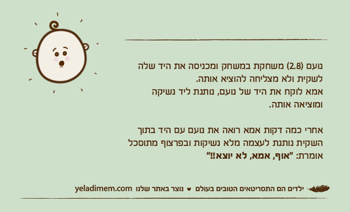 נועם )2.8( משחקת במשחק ומכניסה את היד שלה לשקית ולא מצליחה להוציא אותה.&nbsp;אמא לוקח את היד של נועם, נותנת ליד נשיקה ומוציאה אותה.אחרי כמה דקות אמא רואה את נועם עם היד בתוך השקית נותנת לעצמה מלא נשיקות ובפרצוף מתוסכל אומרת: "אוף, אמא, לא יוצא!!"