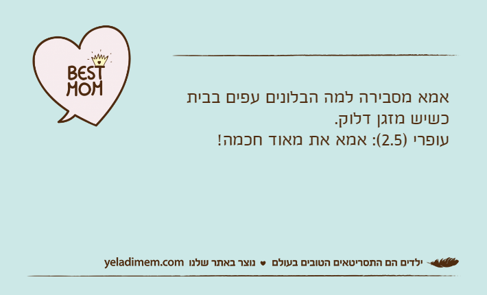 אמא מסבירה למה הבלונים עפים בבית כשיש מזגן דלוק.עופרי )2.5(: אמא את מאוד חכמה!