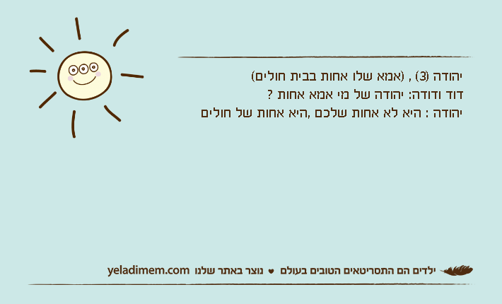 יהודה )3( , )אמא שלו אחות בבית חולים(דוד ודודה: יהודה של מי אמא אחות ? יהודה : היא לא אחות שלכם ,היא אחות של חולים