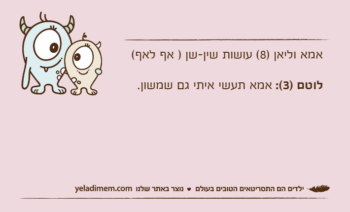 אמא וליאן )8( עושות שין-שן ) אף לאף(לוטם )3(: אמא תעשי איתי גם שמשון.