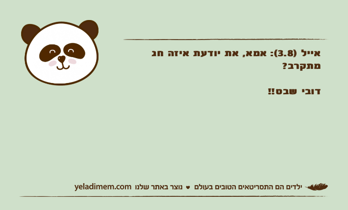 אייל )3.8(: אמא, את יודעת איזה חג מתקרב?דובי שבט!!