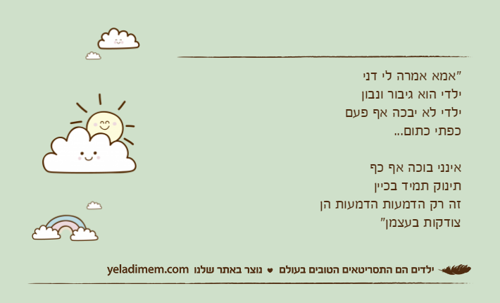 "אמא אמרה לי דניילדי הוא גיבור ונבון&nbsp;ילדי לא יבכה אף פעם&nbsp;כפתי כתום...אינני בוכה אף כףתינוק תמיד בכייןזה רק הדמעות הדמעות הןצודקות בעצמן"
