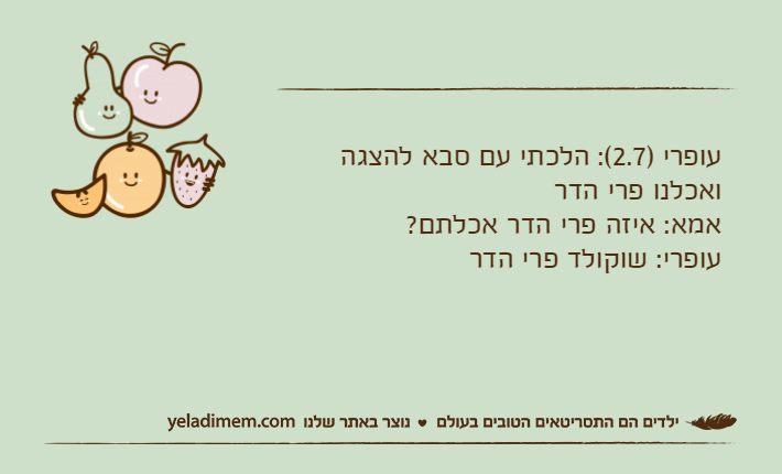 עופרי )2.7(: הלכתי עם סבא להצגה ואכלנו פרי הדראמא: איזה פרי הדר אכלתם?עופרי: שוקולד פרי הדר