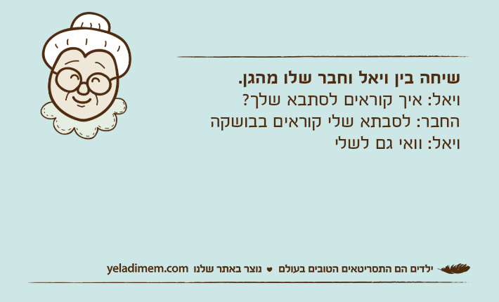 שיחה בין ויאל וחבר שלו מהגן.ויאל: איך קוראים לסתבא שלך? החבר: לסבתא שלי קוראים בבושקה ויאל: וואי גם לשלי