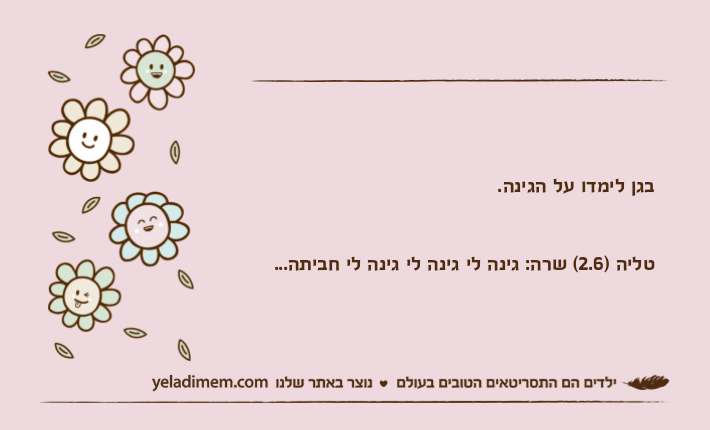 בגן לימדו על הגינה.טליה )2.6( שרה: גינה לי גינה לי גינה לי חביתה...