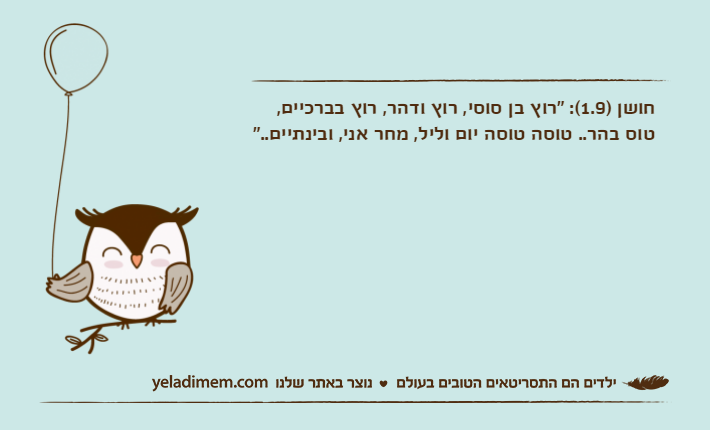 חושן )1.9(: "רוץ בן סוסי, רוץ ודהר, רוץ בברכיים, טוס בהר.. טוסה טוסה יום וליל, מחר אני, ובינתיים.."