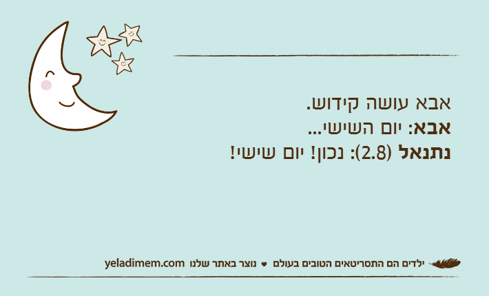 אבא עושה קידוש.אבא: יום השישי...נתנאל )2.8(: נכון! יום שישי!