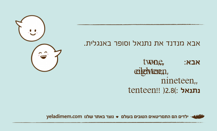 אבא מנדנד את נתנאל וסופר באנגלית.אבא: one, two,,, eleven,, eighteen, nineteen,,נתנאל )2.8(: tenteen!!