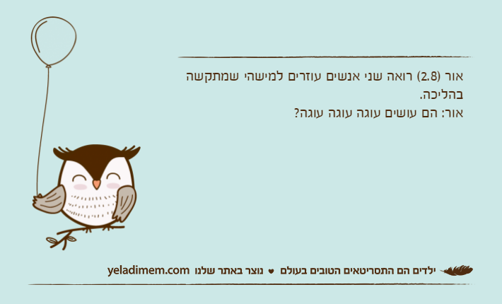 אור )2.8( רואה שני אנשים עוזרים למישהי שמתקשה בהליכה.אור: הם עושים עוגה עוגה עוגה?