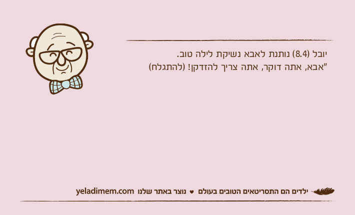 יובל )8.4( נותנת לאבא נשיקת לילה טוב."אבא, אתה דוקר, אתה צריך להזדקן! )להתגלח(