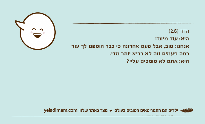 הדר )2.6( היא: עוד מיונז!&nbsp;אנחנו: טוב, אבל פעם אחרונה כי כבר הוספנו לך עוד כמה פעמים וזה לא בריא יותר מדי.&nbsp;היא: אתם לא סומכים עליי?