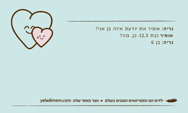 נריה: אופיר את יודעת איזה בן אני? אופיר )בת 2.3(: כן. מה? נריה: בן 6
