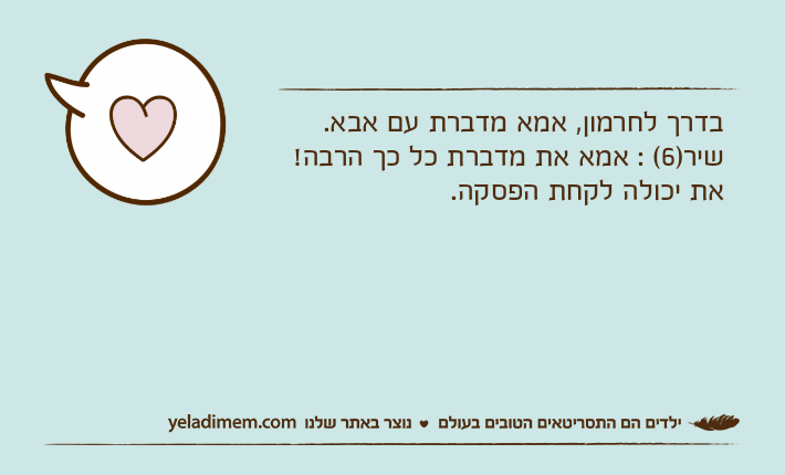 בדרך לחרמון, אמא מדברת עם אבא.שיר)6( : אמא את מדברת כל כך הרבה! את יכולה לקחת הפסקה.