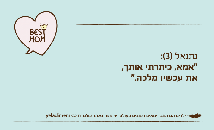 נתנאל )3(:“אמא, כיתרתי אותך,את עכשיו מלכה."