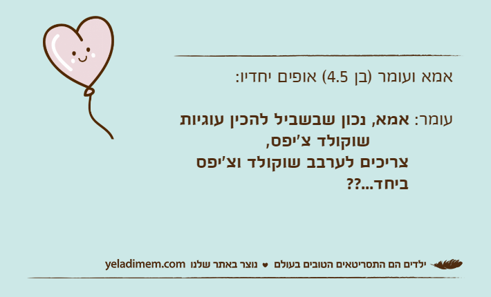 אמא ועומר )בן 4.5( אופים יחדיו:עומר: אמא, נכון שבשביל להכין עוגיות &nbsp; שוקולד צ'יפס,         צריכים לערבב שוקולד וצ'יפס  &nbsp;ביחד...??