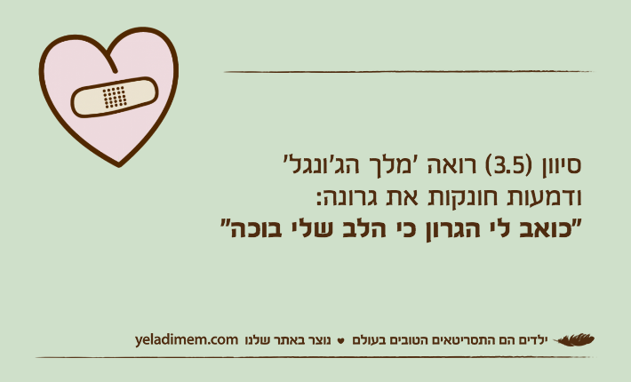סיוון )3.5( רואה ׳מלך הג׳ונגל׳ ודמעות חונקות את גרונה:"כואב לי הגרון כי הלב שלי בוכה"