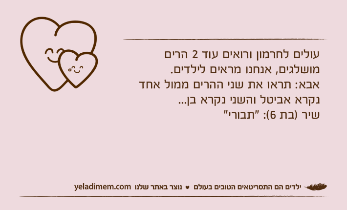 עולים לחרמון ורואים עוד 2 הרים מושלגים, אנחנו מראים לילדים.אבא: תראו את שני ההרים ממול אחד נקרא אביטל והשני נקרא בן...שיר )בת 6(: "תבורי"&nbsp;