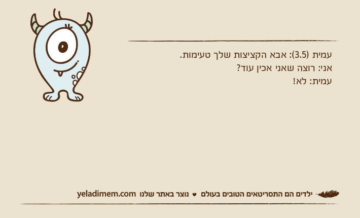 עמית )3.5(: אבא הקציצות שלך טעימות.אני: רוצה שאני אכין עוד?עמית: לא!