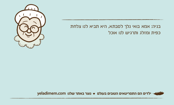 בניה: אמא בואי נלך לסבתא, היא תביא לנו צלחת כפית ומזלג ותרגיש לנו אוכל