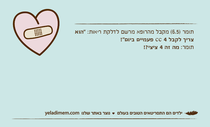 תומר )6.5( מקבל מהרופא מרשם לדלקת ריאות: "הוא צריך לקבל 4 cc פעמיים ביום"!תומר: מה זה 4 ציצי?!